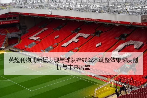 英超利物浦新援表现与球队锋线战术调整效果深度剖析与未来展望