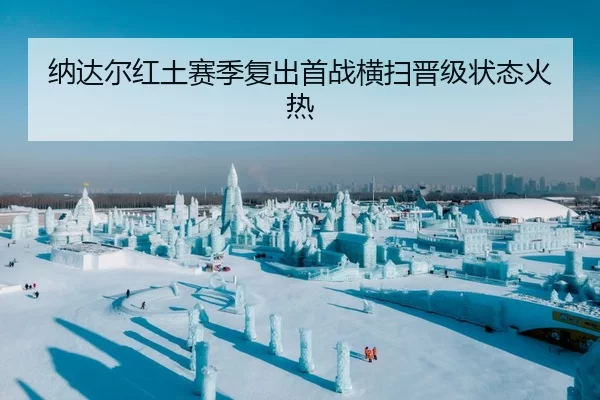 纳达尔红土赛季复出首战横扫晋级状态火热